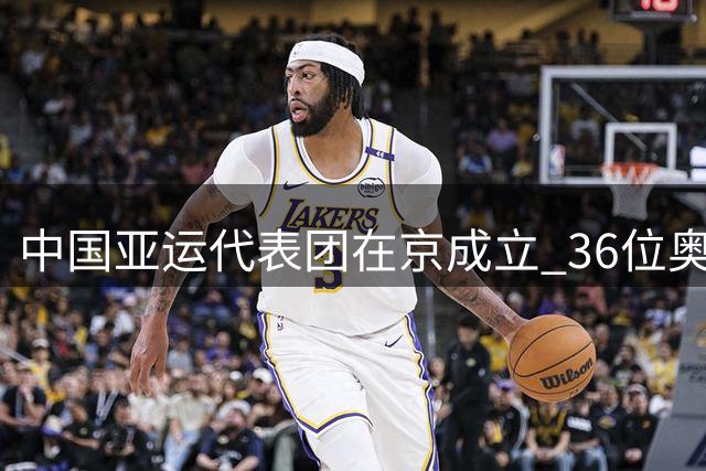 中国亚运代表团在京成立 36位奥运冠军领衔出征
